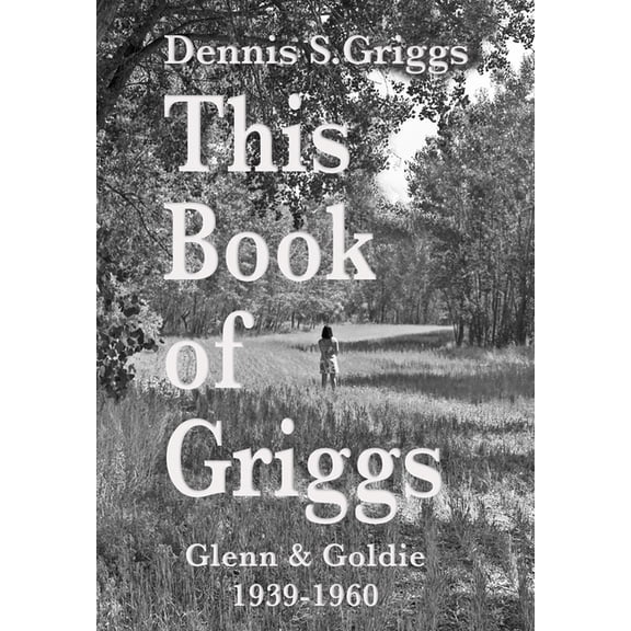 Montana Back to the Muddy River. the Gri This Book of Griggs: Glenn & Goldie 1939-1960, Book 1, (Paperback)