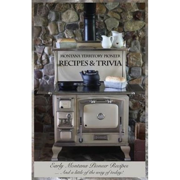 Montana Territory Pioneer Recipes & Trivia: Early Montana Pioneer Recipes ... And a little of the way of today! (Paperback)
