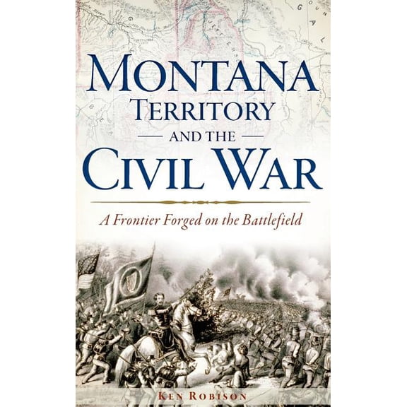 Montana Territory and the Civil War: A Frontier Forged on the Battlefield (Hardcover)