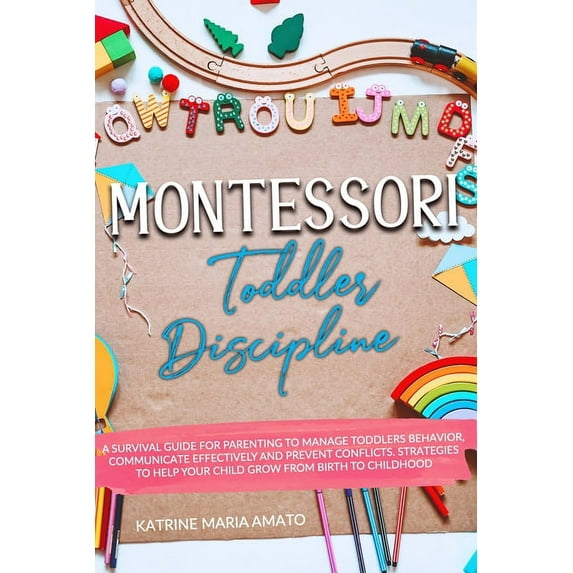 Montessori Toddler Discipline: A Survival Guide For Parenting To Manage Toddlers Behavior, Communicate Effectively And Prevent Conflicts. Strategies To Help Your Child Grow From Birth To Childhood (Pa