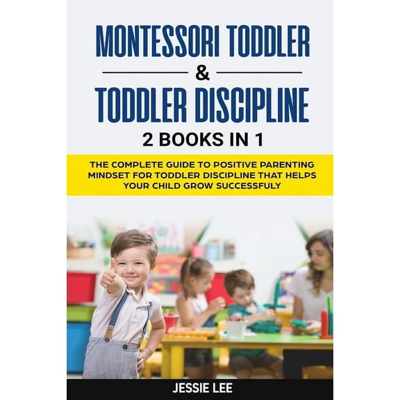 Montessori Toddler & Toddler Discipline: 2 Books in 1: The Complete Guide to Positive Parenting Mindset for Toddler Discipline that Helps Your Child Grow Successfuly (Paperback)