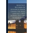 thumbnail image 1 of Monthly Returns of Advances Made Under the Irish Land Act, 1903, During July 1915 to March 1916 (Hardcover), 1 of 1