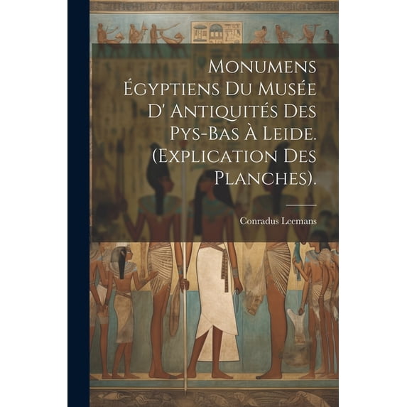 Monumens Égyptiens Du Musée D' Antiquités Des Pys-Bas À Leide. (Explication Des Planches). (Paperback)