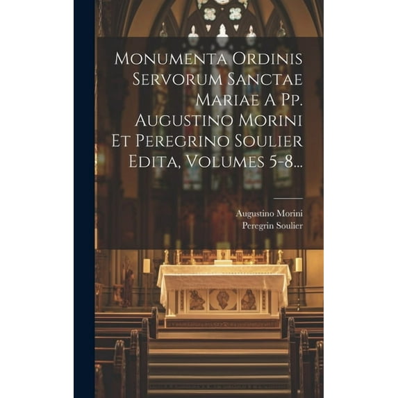 Monumenta Ordinis Servorum Sanctae Mariae A Pp. Augustino Morini Et Peregrino Soulier Edita, Volumes 5-8... (Hardcover)
