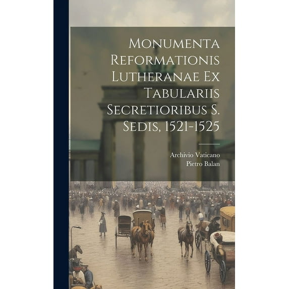 Monumenta Reformationis Lutheranae Ex Tabulariis Secretioribus S. Sedis, 1521-1525 (Hardcover)