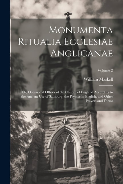 Monumenta Ritualia Ecclesiae Anglicanae: Or, Occasional Offices of the ...
