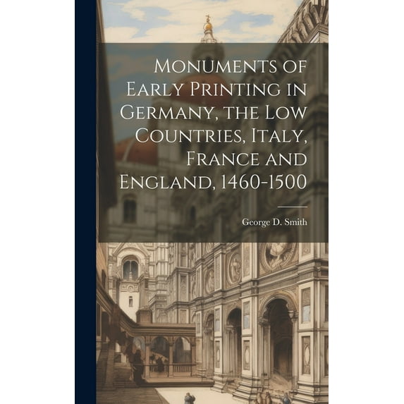 Monuments of Early Printing in Germany, the Low Countries, Italy, France and England, 1460-1500 (Hardcover)