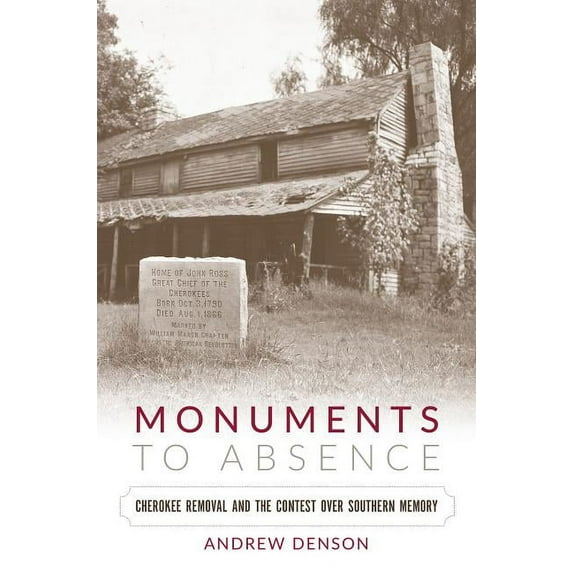 Monuments to Absence: Cherokee Removal and the Contest over Southern Memory, (Paperback)