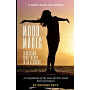 Mood Magic Transform Your Energy in 60 Seconds A Compilation of the Most Incredible Mood Boost Techniques - A Simple G, Paperback