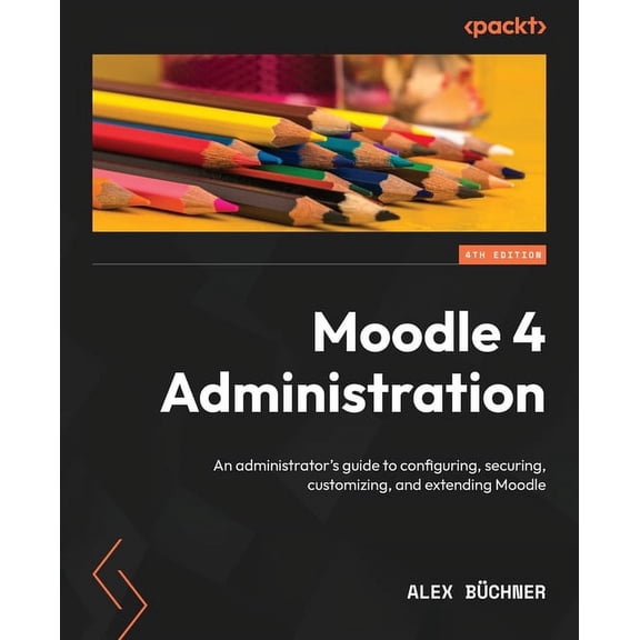 Moodle 4 Administration - Fourth Edition: An administrator's guide to configuring, securing, customizing, and extending , (Paperback)