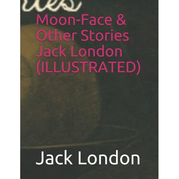 Moon-Face & Other Stories Jack London (ILLUSTRATED) (Paperback)
