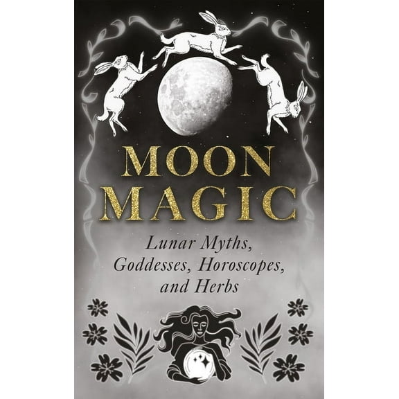 Moon Magic: Lunar Myths, Goddesses, Horoscopes, and Herbs, (Hardcover)