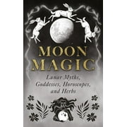 Moon Magic Lunar Myths, Goddesses, Horoscopes, and Herbs, Paperback