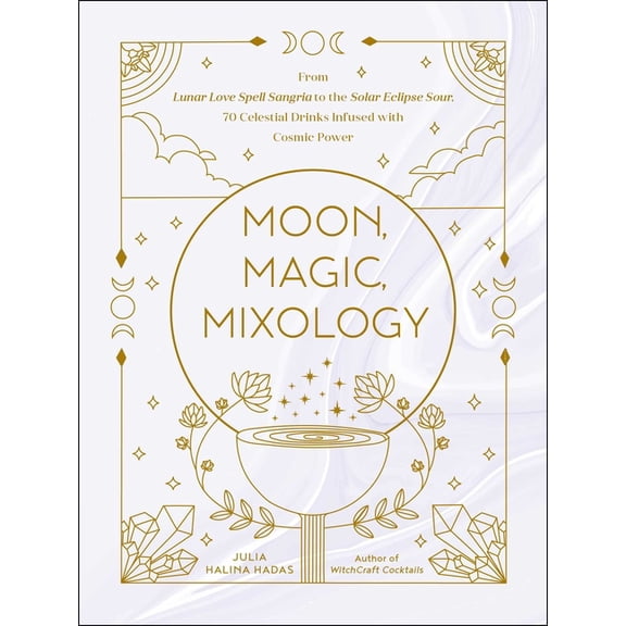 Moon Magic, Spells, & Rituals Moon, Magic, Mixology: From Lunar Love Spell Sangria to the Solar Eclipse Sour, 70 Celestial Drinks Infused with Cosmic , (Hardcover)