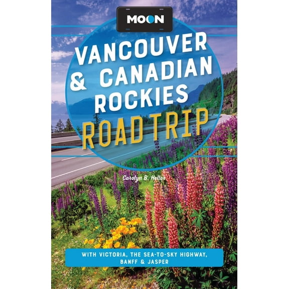 Moon Road Trip Travel Guide Moon Vancouver & Canadian Rockies Road Trip: With Victoria, the Sea-To-Sky Highway, Banff & Jasper, (Paperback)