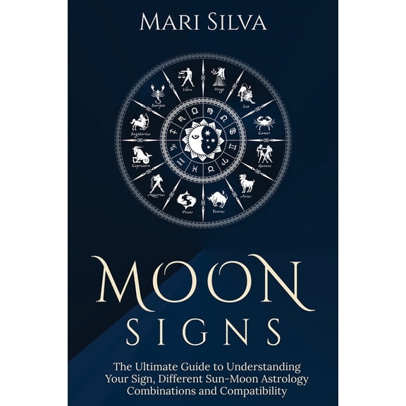 Zodiac Signs Astrology Moon Signs: The Ultimate Guide to Understanding Your Sign, Different Sun-Moon Astrology Combinations, and Compatibility, (Paperback)