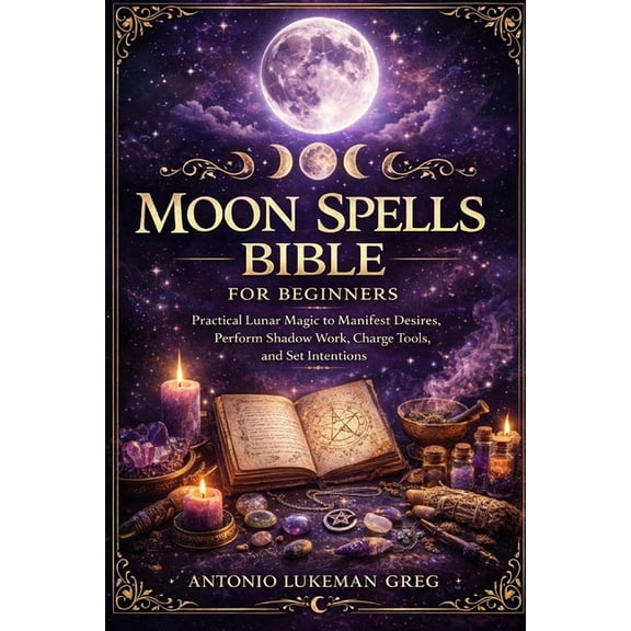 Moon Spells Bible for Beginners: Practical Lunar Magic to Manifest Desires, Perform Shadow Work, Charge Tools, and Set I, (Paperback)