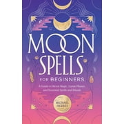 Moon Spells for Beginners A Guide to Moon Magic, Lunar Phases, and Essential Spells & Rituals, Paperback