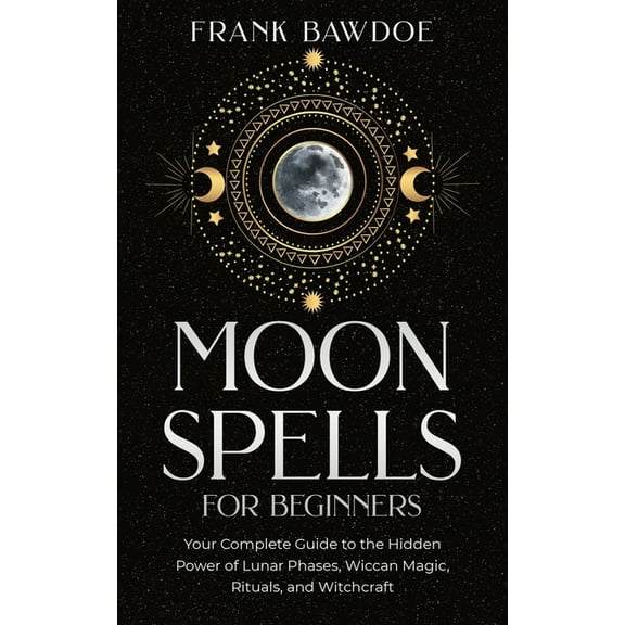 Moon Spells for Beginners: Your Complete Guide to the Hidden Power of Lunar Phases, Wiccan Magic, Rituals, and Witchcraf, (Paperback)