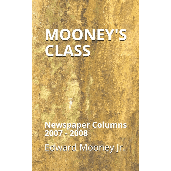 Mooneys Class: Newspaper Columns : 2007 - 2008  Paperback  1708935819 9781708935818 Edward Mooney Jr.
