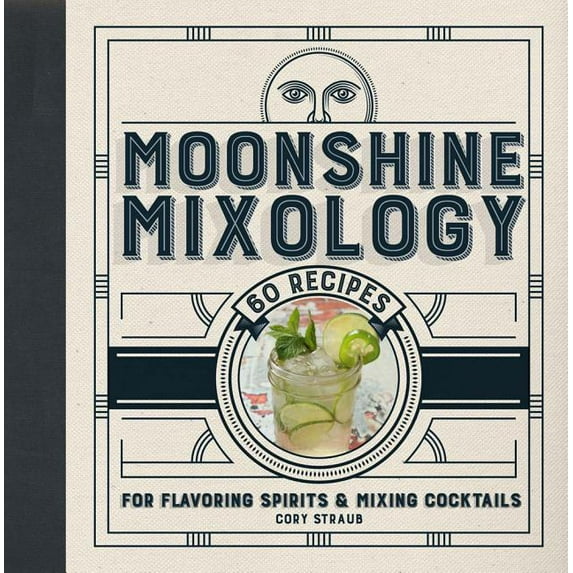 Moonshine Mixology: 60 Recipes for Flavoring Spirits & Making Cocktails, (Hardcover)