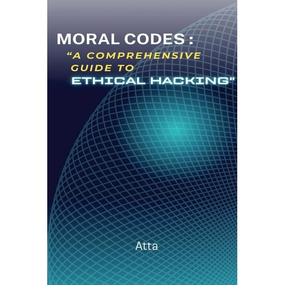 Moral Codes: "A Comprehensive Guide to Ethical Hacking" "A Comprehensive Guide to Ethical Hacking"