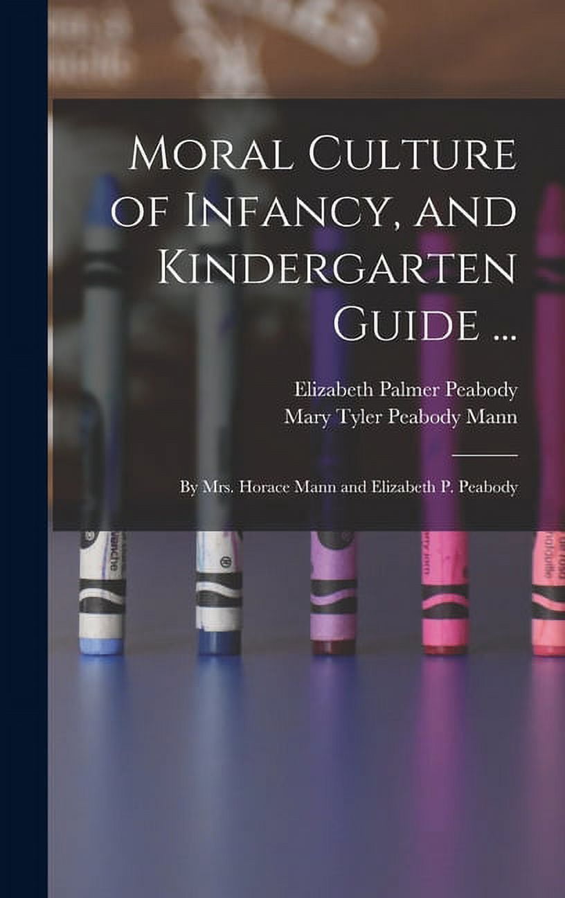 Moral Culture of Infancy, and Kindergarten Guide ...: By Mrs. Horace Mann and Elizabeth P. Peabody, (Hardcover)
