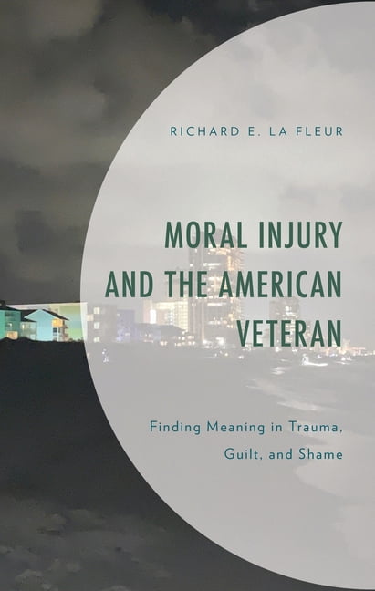 Moral Injury and the American Veteran: Finding Meaning in Trauma, Guilt, and Shame, (Paperback)