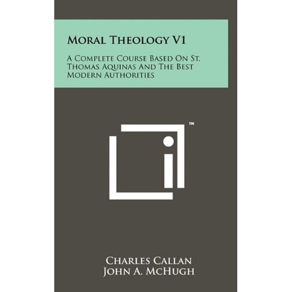Moral Theology V1: A Complete Course Based On St. Thomas Aquinas And The Best Modern Authorities Hardcover 1258020815 9781258020811 Charles Callan, John A. McHugh