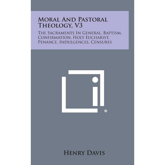 Moral and Pastoral Theology, V3: The Sacraments in General, Baptism, Confirmation, Holy Eucharist, Penance, Indulgences, Censures (Hardcover)