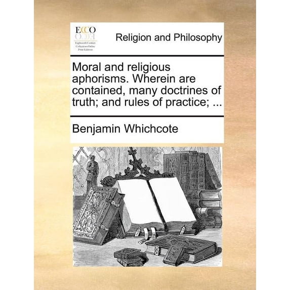 Moral and Religious Aphorisms. Wherein Are Contained, Many Doctrines of Truth; And Rules of Practice (Paperback) by Dr. Benjamin Whichcote