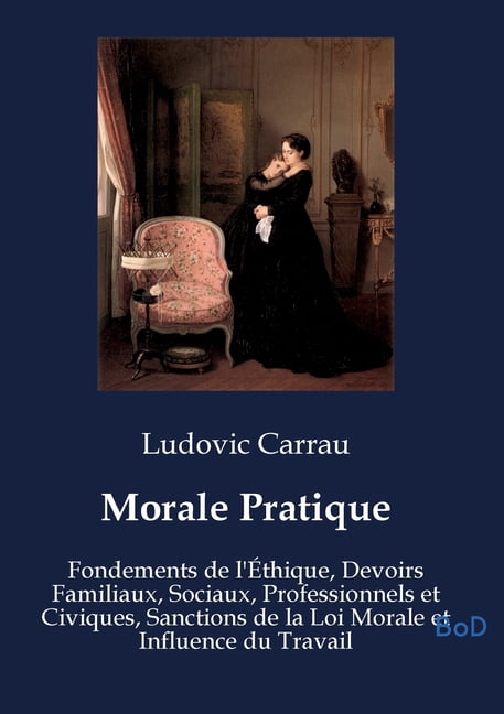 Morale Pratique: Fondements de l'Ãthique, Devoirs Familiaux, Sociaux, Professionnels et Civiques, Sanctions de la Loi Mo, (Paperback)