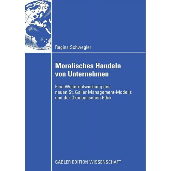 Moralisches Handeln Von Unternehmen: Eine Weiterentwicklung Des Neuen St. Galler Management-Modells Und Der Ãkonomischen, (Paperback)
