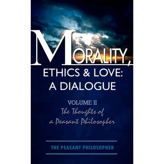 Morality, Ethics & Love: A Dialogue: Volume II The Thoughts of a Peasant Philosopher (Paperback)