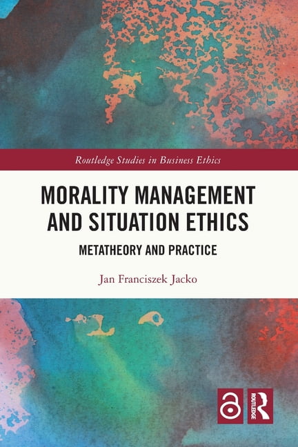Routledge Studies in Business Ethics Morality Management and Situation Ethics: Metatheory and Practice, (Paperback)