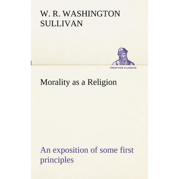 Morality as a Religion an Exposition of Some First Principles
