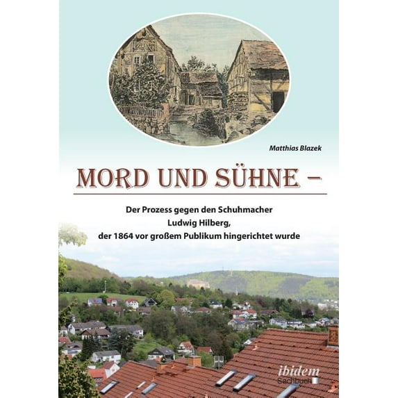 Mord und Sühne. Der Prozess gegen den Schuhmacher Ludwig Hilberg, der 1864 vor großem Publikum hingerichtet wurde (Paperback)