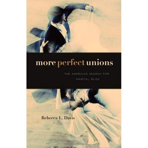 Pre-Owned More Perfect Unions: The American Search for Marital Bliss (Hardcover) 0674047966 9780674047969