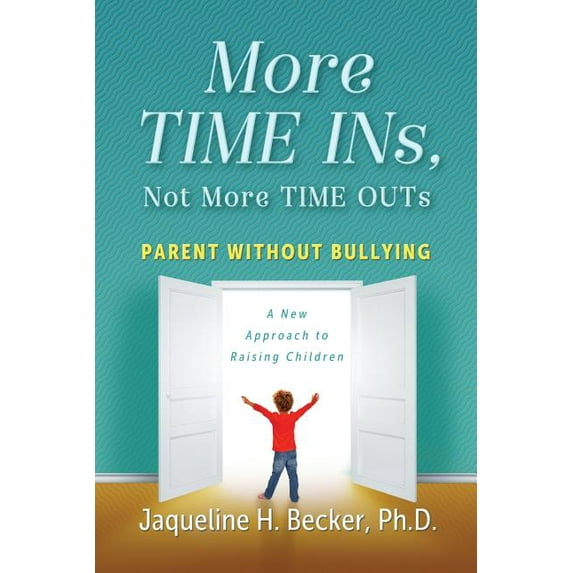 More TIME INs, Not More TIME OUTs: Parent Without Bullying: A New Approach to Raising Children, (Paperback)