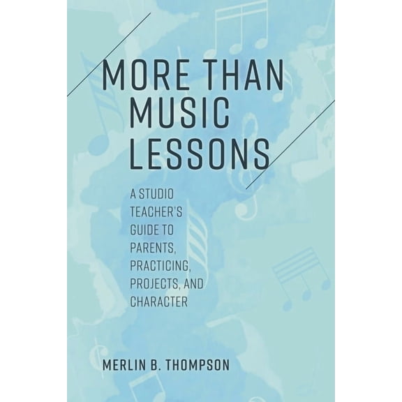 More than Music Lessons: A Studio Teacher's Guide to Parents, Practicing, Projects, and Character, (Hardcover)