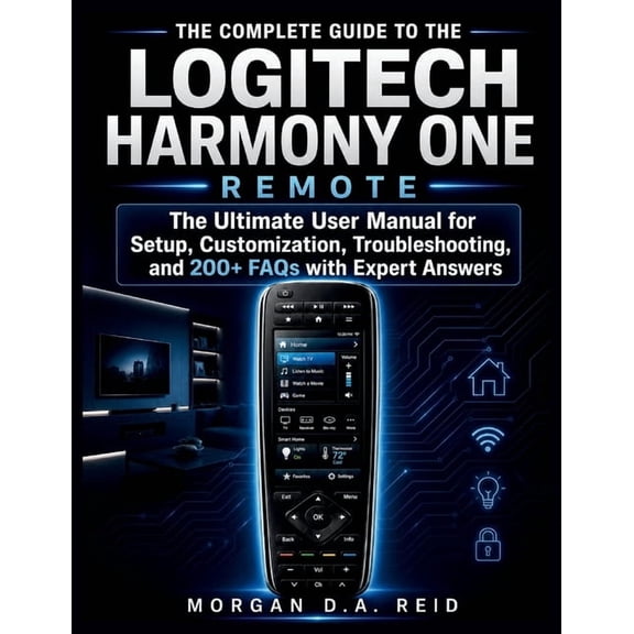 Morgan D.a Reid User Guides The Complete Guide to the Logitech Harmony One Remote: The Ultimate User Manual for Setup, Customization, Troubleshootin, Book 1, (Paperback)