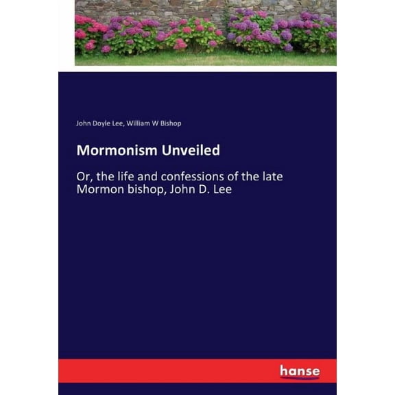 Mormonism Unveiled: Or, the life and confessions of the late Mormon bishop, John D. Lee, (Paperback)