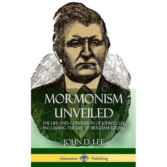 Mormonism Unveiled: The Life and Confession of John D. Lee, Including the Life of Brigham Young (Hardcover), (Hardcover)