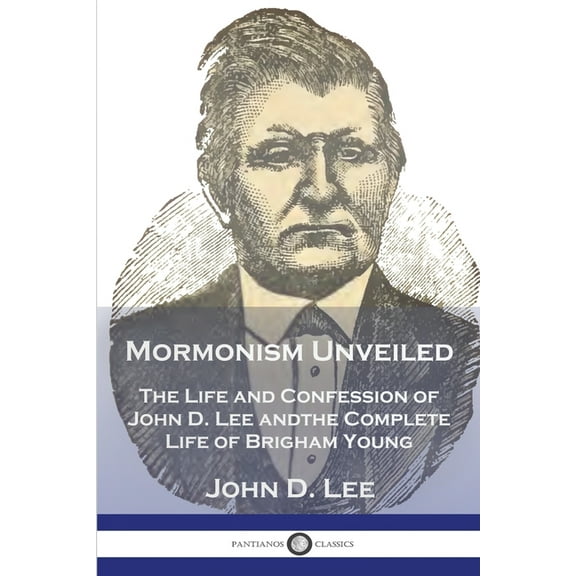 Mormonism Unveiled: The Life and Confession of John D. Lee and the Complete Life of Brigham Young (Paperback)