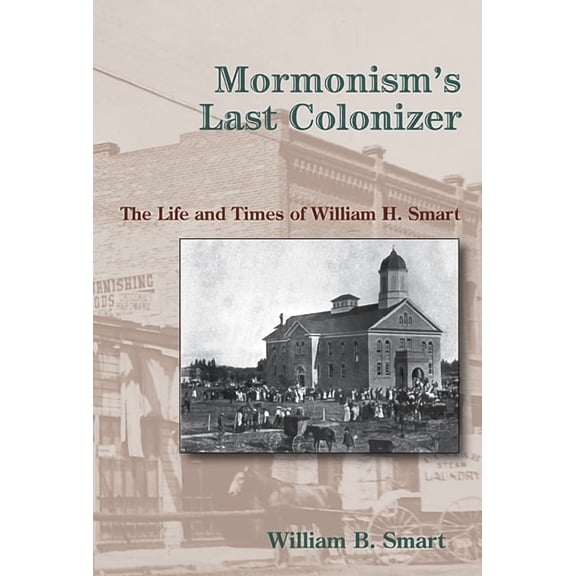 Mormonism's Last Colonizer : The Life and Times of William H. Smart (Mixed media product)