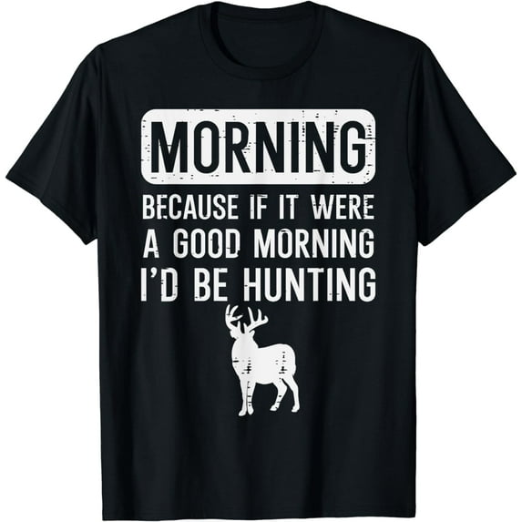 Morning Because If Good Hunting Funny Hunter Men Women Kids T-Shirt