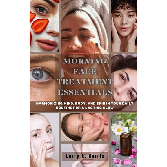 Morning Face Treatment Essentials: Harmonizing Mind, Body, and Skin in your Daily Routine for a Lasting Glow (Paperback)