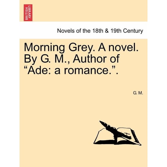 Morning Grey. A Novel. by G. M., Author of Ade: A Romance.. (Paperback)