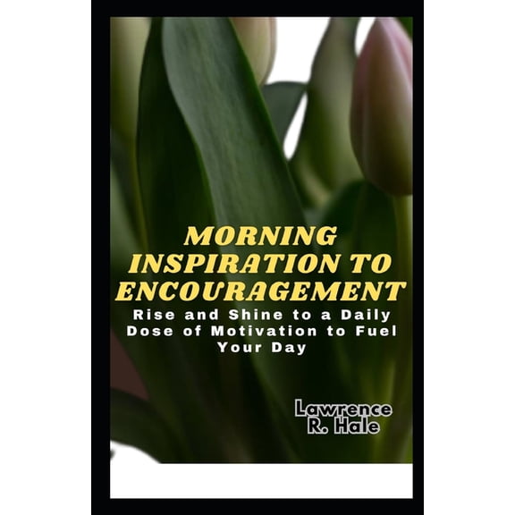 Morning Inspiration to Encouragement: Rise and Shine to a Daily Dose of Motivation to Fuel Your Day life begins during the a.m time with healthy thought (Paperback)
