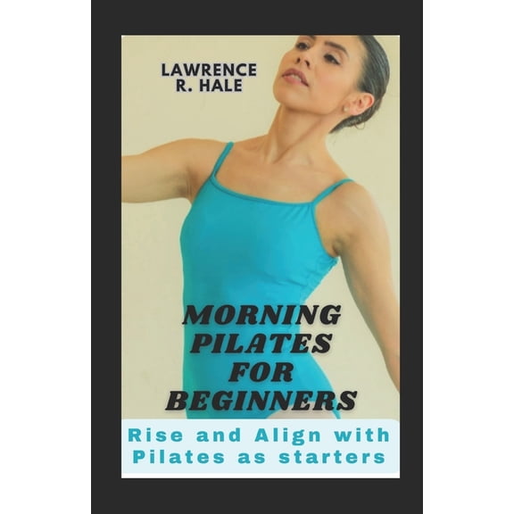 Morning Pilates for Beginners: Rise and Align with Pilates as starters home gym exercise equipment workouts clear instructions substitutions tips (Paperback)